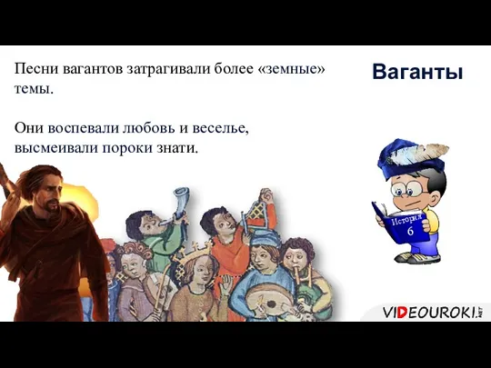 Песни вагантов затрагивали более «земные» темы. Они воспевали любовь и веселье, высмеивали