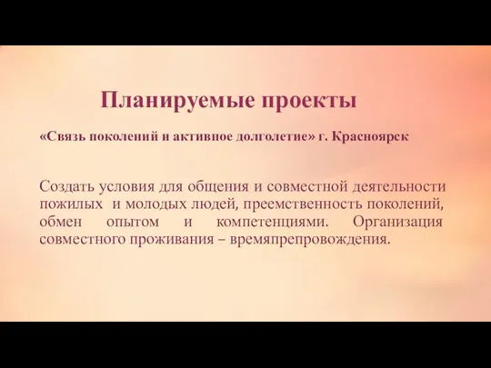 Планируемые проекты «Связь поколений и активное долголетие» г. Красноярск Создать условия для