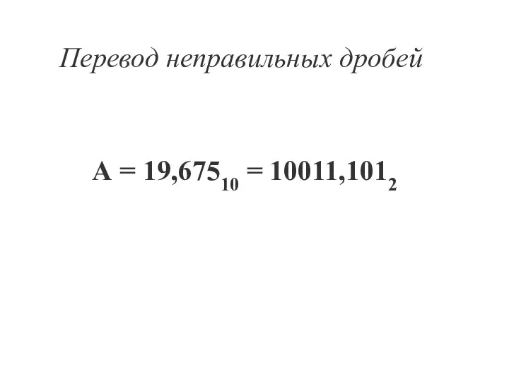 Перевод неправильных дробей А = 19,67510 = 10011,1012