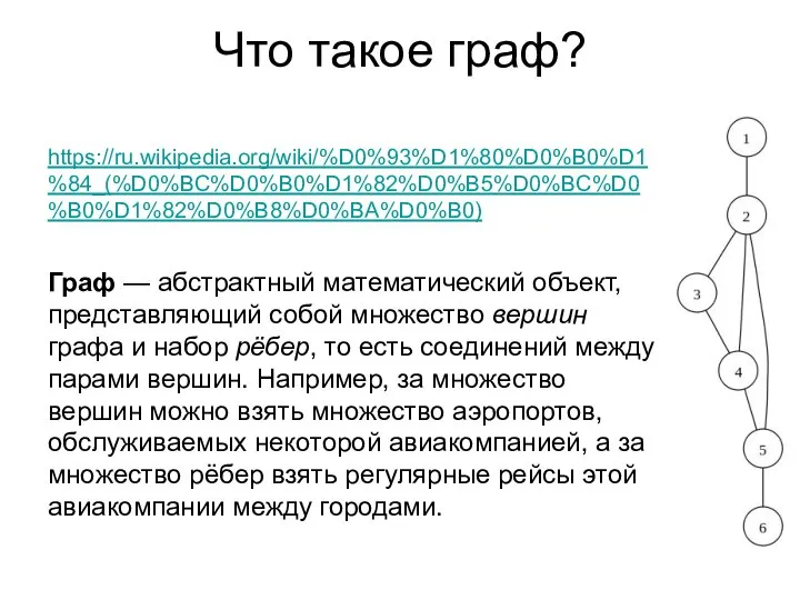 Что такое граф? https://ru.wikipedia.org/wiki/%D0%93%D1%80%D0%B0%D1%84_(%D0%BC%D0%B0%D1%82%D0%B5%D0%BC%D0%B0%D1%82%D0%B8%D0%BA%D0%B0) Граф — абстрактный математический объект, представляющий собой множество