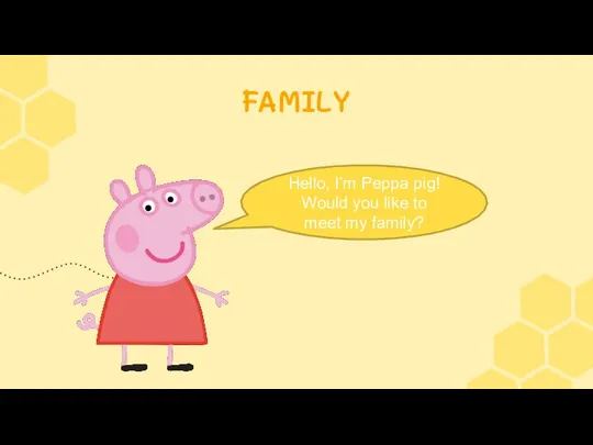 FAMILY Hello, I’m Peppa pig! Would you like to meet my family?