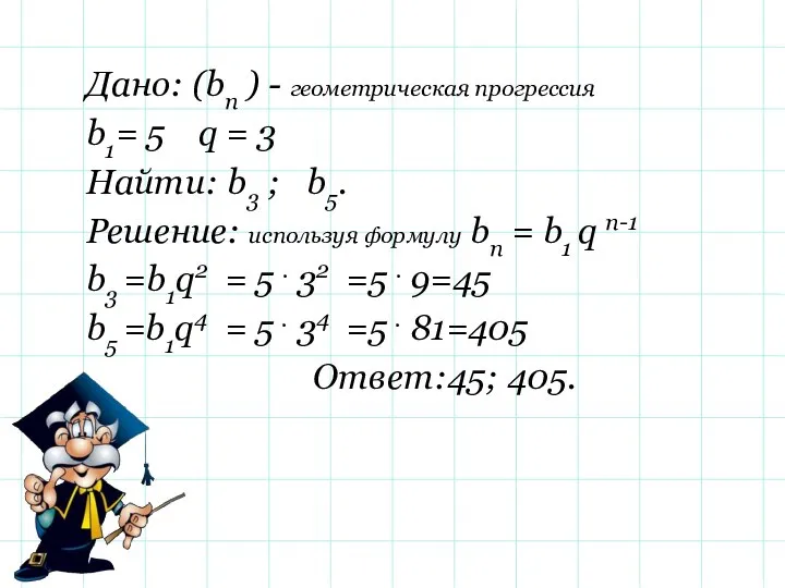 Дано: (bn ) - геометрическая прогрессия b1= 5 q = 3 Найти: