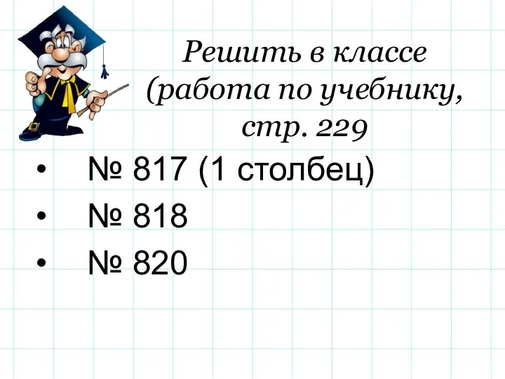 Решить в классе (работа по учебнику, стр. 229 № 817 (1 столбец) № 818 № 820