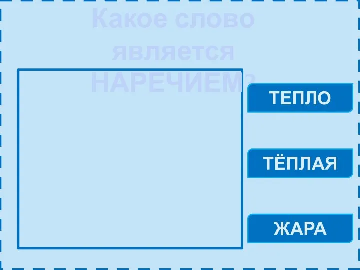 Какое слово является НАРЕЧИЕМ? ТЕПЛО ТЁПЛАЯ ЖАРА