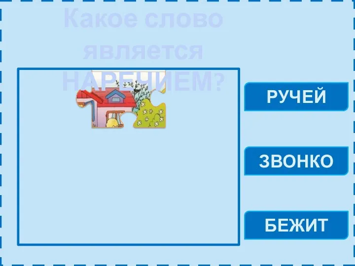 Какое слово является НАРЕЧИЕМ? РУЧЕЙ ЗВОНКО БЕЖИТ