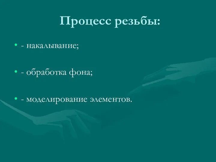 Процесс резьбы: - накалывание; - обработка фона; - моделирование элементов.