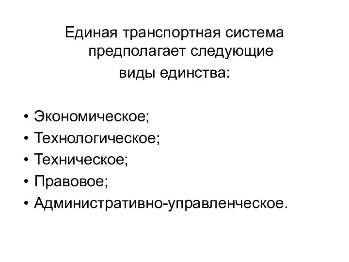 Единая транспортная система предполагает следующие виды единства: Экономическое; Технологическое; Техническое; Правовое; Административно-управленческое.