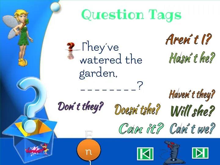 Question Tags They´ve watered the garden, ________? Aren´t I? Can´t we? won´t