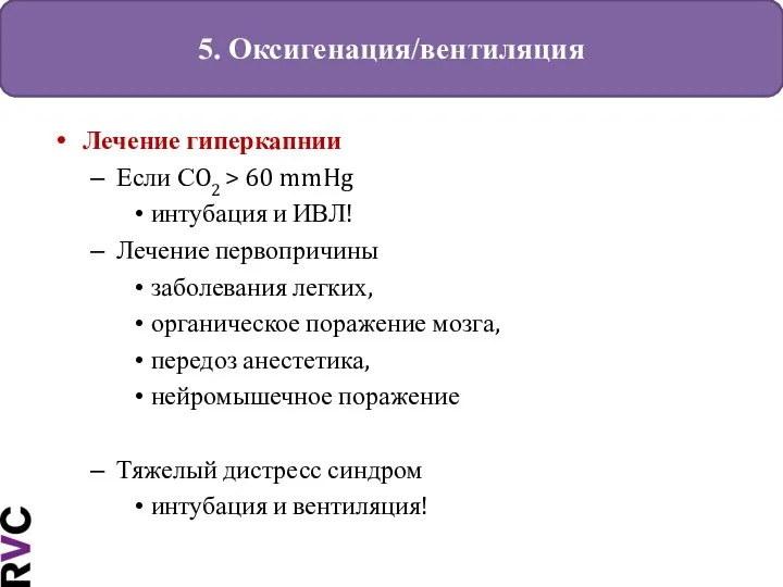 5. Оксигенация/вентиляция Лечение гиперкапнии Если СO2 > 60 mmHg интубация и ИВЛ!