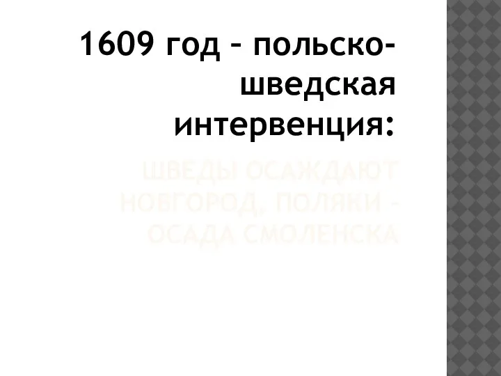 ШВЕДЫ ОСАЖДАЮТ НОВГОРОД, ПОЛЯКИ – ОСАДА СМОЛЕНСКА 1609 год – польско-шведская интервенция: