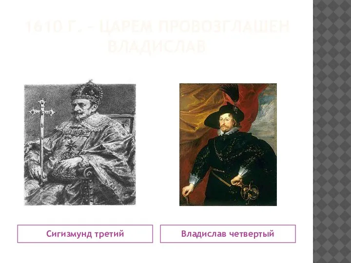 1610 Г. – ЦАРЕМ ПРОВОЗГЛАШЕН ВЛАДИСЛАВ Сигизмунд третий Владислав четвертый