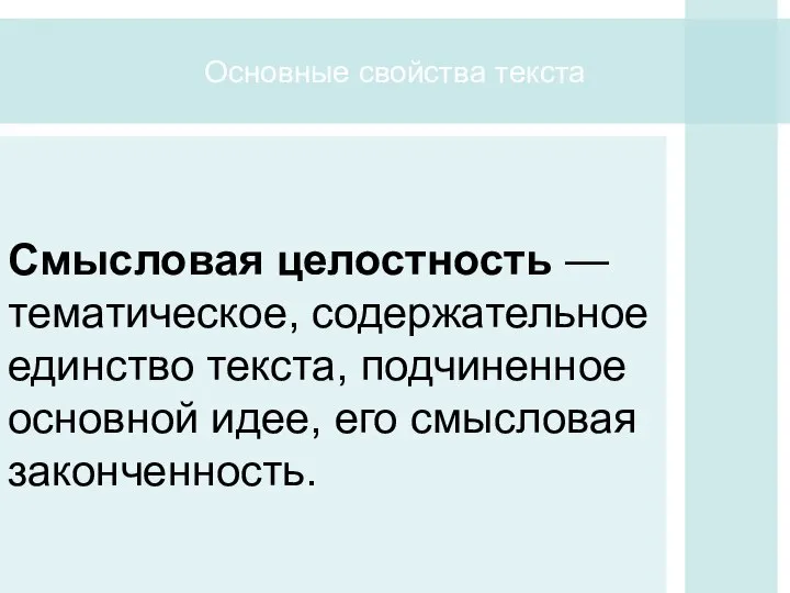 Основные свойства текста Смысловая целостность — тематическое, содержательное единство текста, подчиненное основной идее, его смысловая законченность.