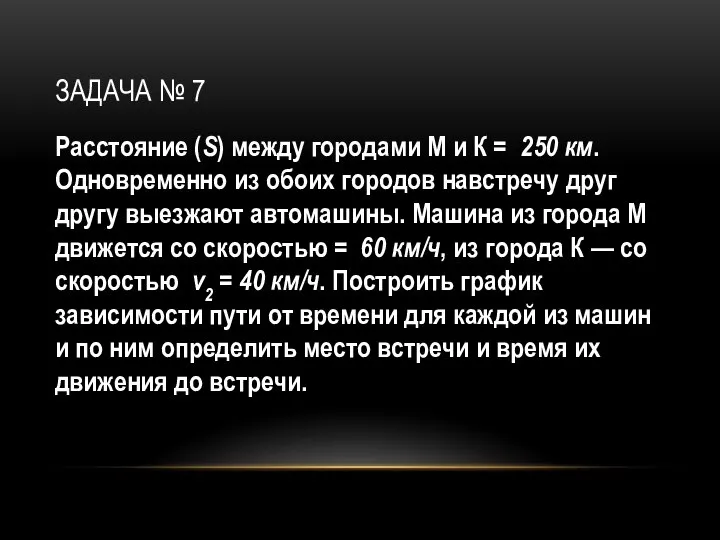 ЗАДАЧА № 7 Расстояние (S) между городами М и К = 250