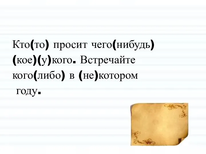 Кто(то) просит чего(нибудь) (кое)(у)кого. Встречайте кого(либо) в (не)котором году.