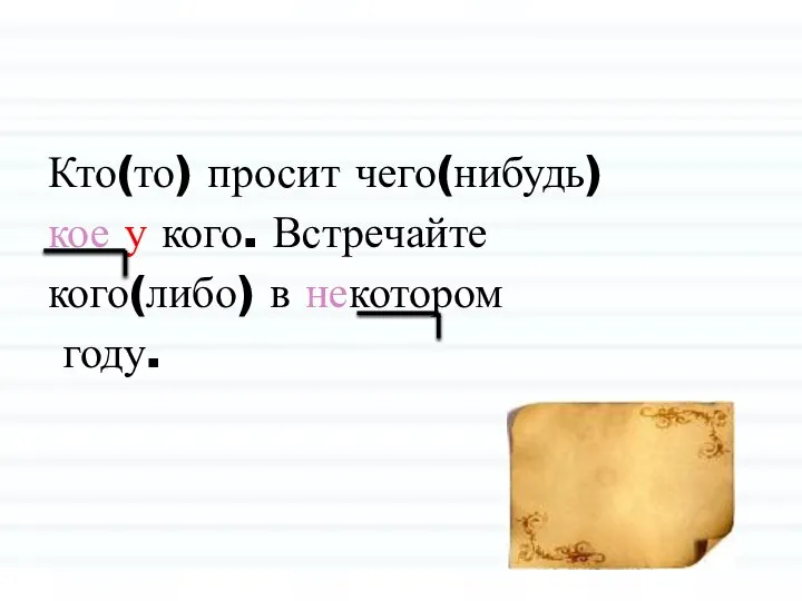 Кто(то) просит чего(нибудь) кое у кого. Встречайте кого(либо) в некотором году.