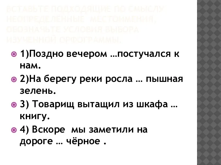 ВСТАВЬТЕ ПОДХОДЯЩИЕ ПО СМЫСЛУ НЕОПРЕДЕЛЁННЫЕ МЕСТОИМЕНИЯ, ОБОЗНАЧЬТЕ УСЛОВИЯ ВЫБОРА ИЗУЧЕННОЙ ОРФОГРАММЫ. 1)Поздно