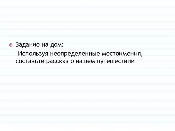 Задание на дом: Используя неопределенные местоимения, составьте рассказ о нашем путешествии