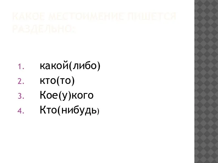 КАКОЕ МЕСТОИМЕНИЕ ПИШЕТСЯ РАЗДЕЛЬНО: какой(либо) кто(то) Кое(у)кого Кто(нибудь)