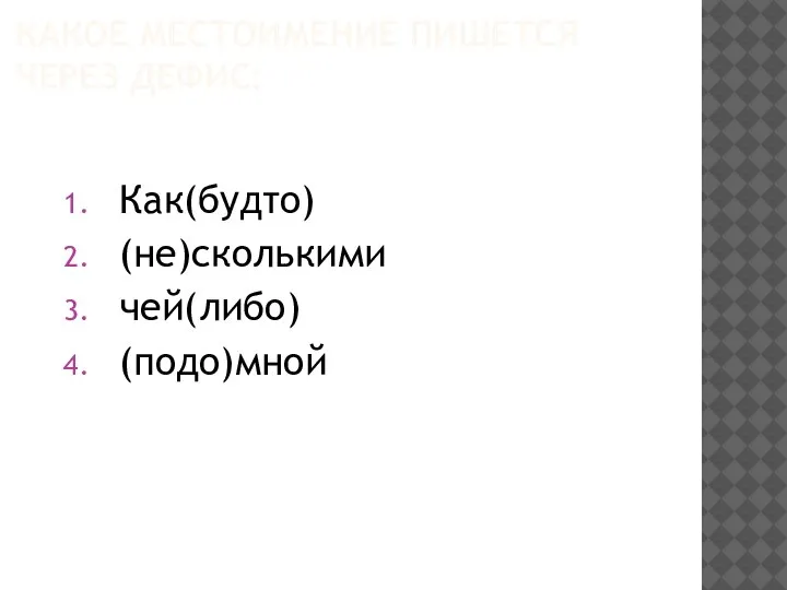 КАКОЕ МЕСТОИМЕНИЕ ПИШЕТСЯ ЧЕРЕЗ ДЕФИС: Как(будто) (не)сколькими чей(либо) (подо)мной