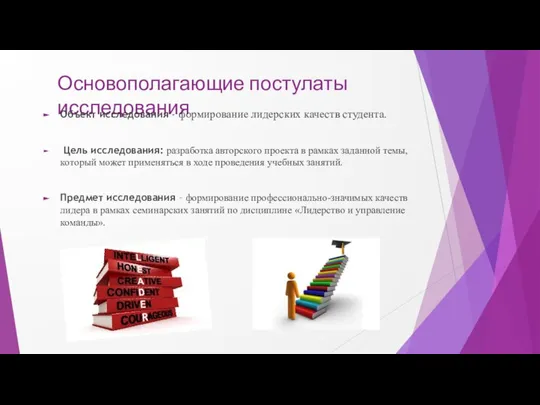 Основополагающие постулаты исследования Объект исследования - формирование лидерских качеств студента. Цель исследования: