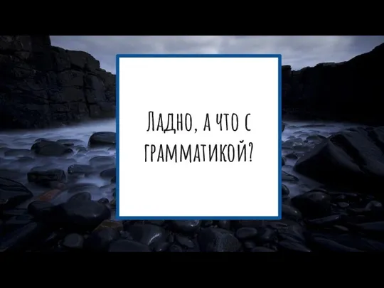 Ладно, а что с грамматикой?