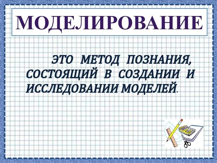 МОДЕЛИРОВАНИЕ ЭТО МЕТОД ПОЗНАНИЯ, СОСТОЯЩИЙ В СОЗДАНИИ И ИССЛЕДОВАНИИ МОДЕЛЕЙ.