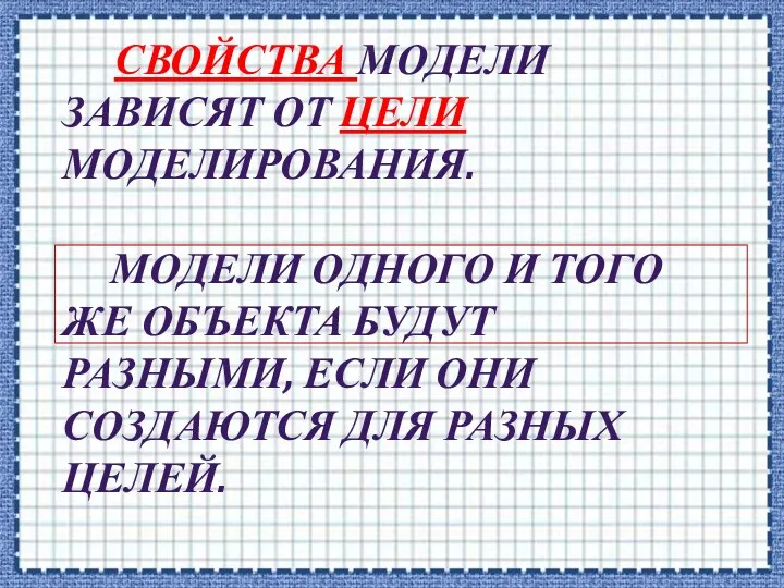 СВОЙСТВА МОДЕЛИ ЗАВИСЯТ ОТ ЦЕЛИ МОДЕЛИРОВАНИЯ. МОДЕЛИ ОДНОГО И ТОГО ЖЕ ОБЪЕКТА