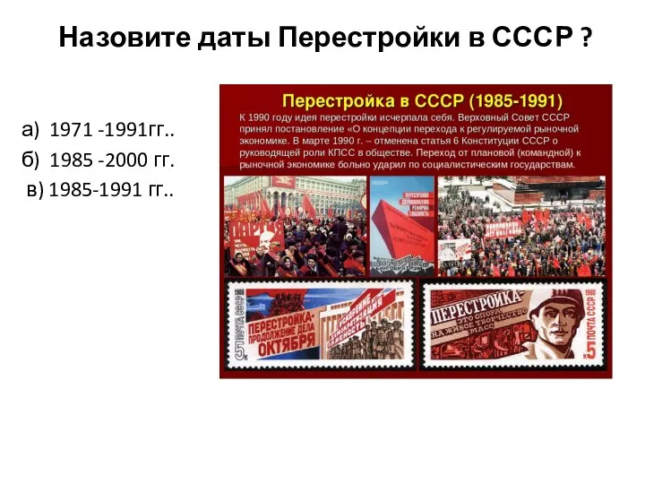 Назовите даты Перестройки в СССР ? а) 1971 -1991гг.. б) 1985 -2000 гг. в) 1985-1991 гг..