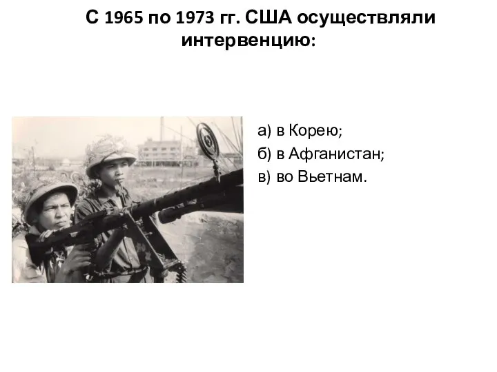 С 1965 по 1973 гг. США осуществляли интервенцию: а) в Корею; б)