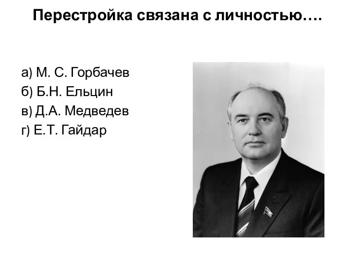 Перестройка связана с личностью…. а) М. С. Горбачев б) Б.Н. Ельцин в)