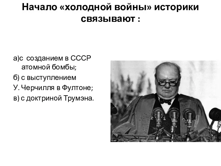 Начало «холодной войны» историки связывают : а)с созданием в СССР атомной бомбы;