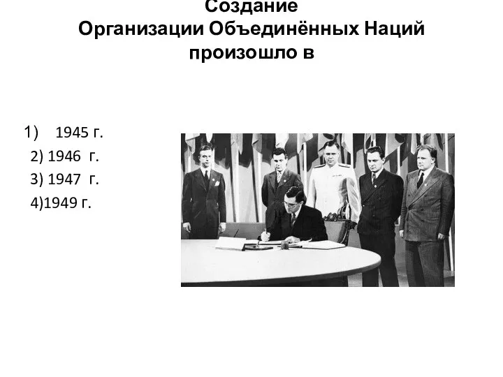 Создание Организации Объединённых Наций произошло в 1945 г. 2) 1946 г. 3) 1947 г. 4)1949 г.