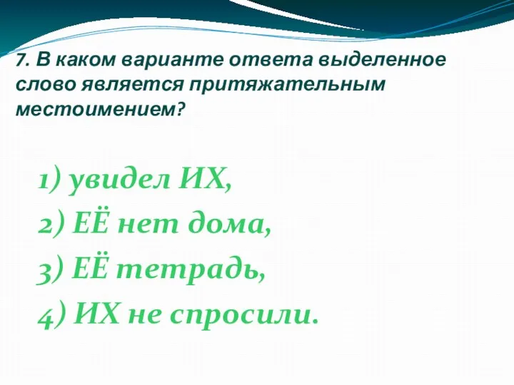 7. В каком варианте ответа выделенное слово является притяжательным местоимением? 1) увидел