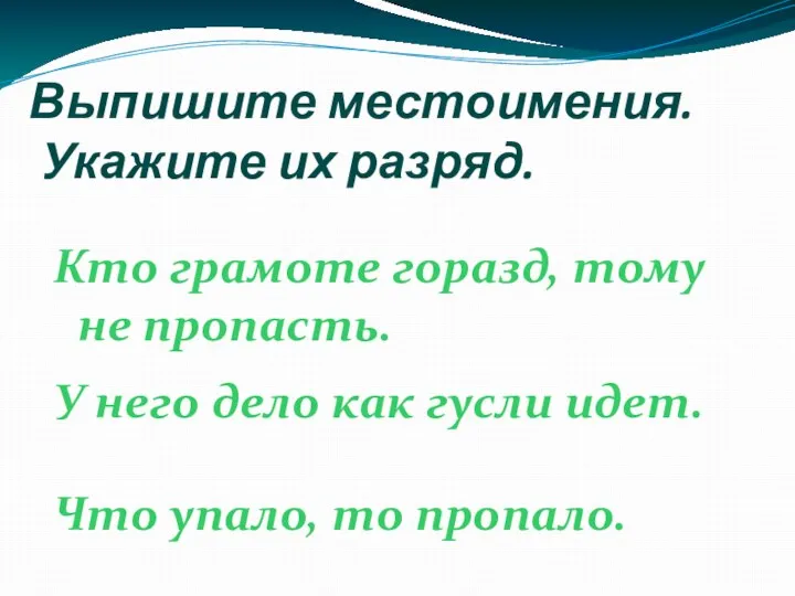 Выпишите местоимения. Укажите их разряд. Кто грамоте горазд, тому не пропасть. У