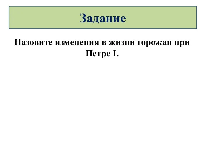 Назовите изменения в жизни горожан при Петре I. Задание