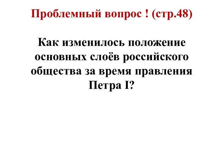 Проблемный вопрос ! (стр.48) Как изменилось положение основных слоёв российского общества за время правления Петра I?