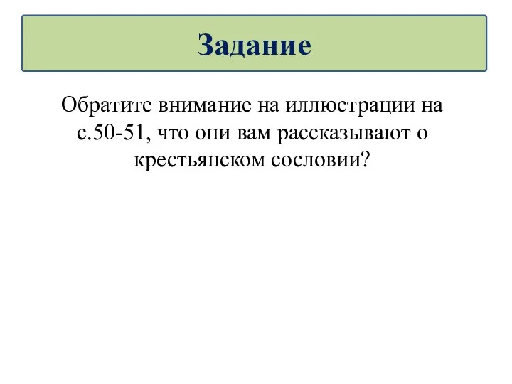 Обратите внимание на иллюстрации на с.50-51, что они вам рассказывают о крестьянском сословии? Задание