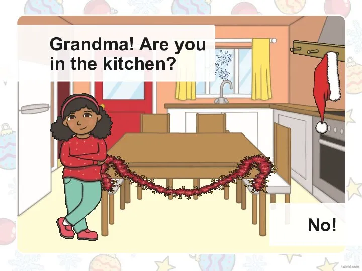 Grandma! Are you in the kitchen? No!