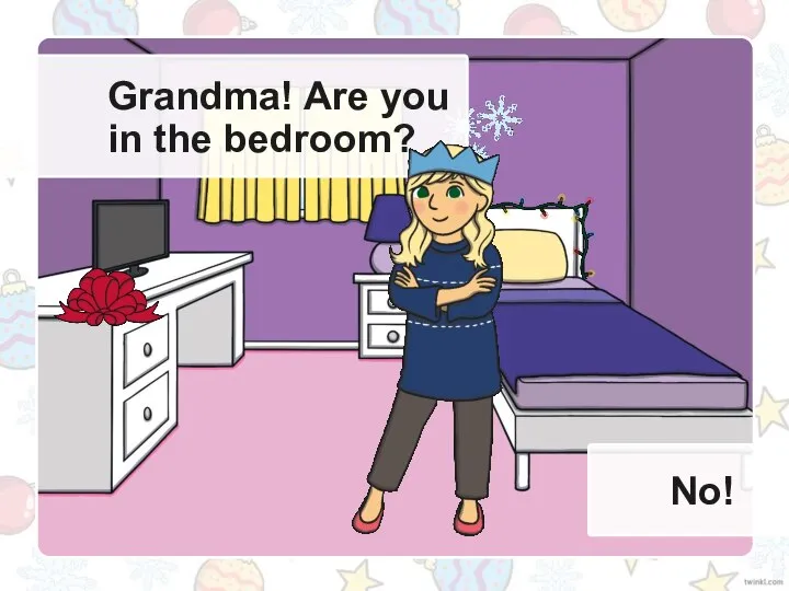 Grandma! Are you in the bedroom? No!