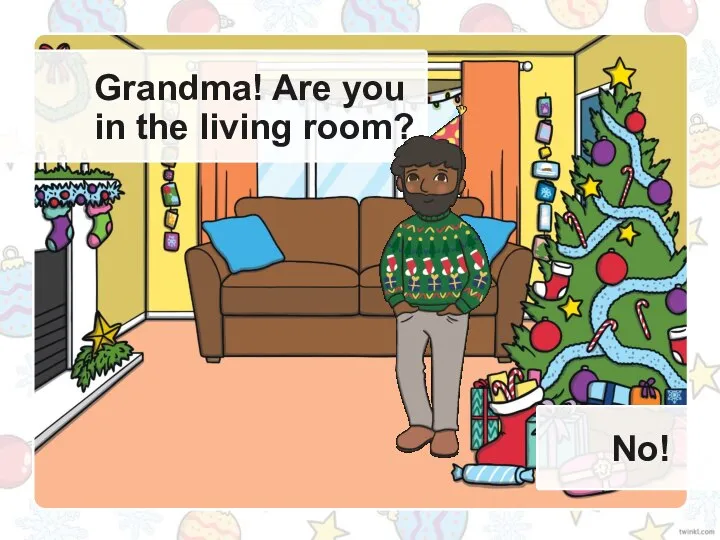 Grandma! Are you in the living room? No!