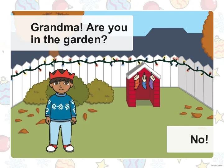 Grandma! Are you in the garden? No!