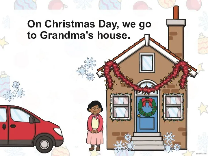 On Christmas Day, we go to Grandma’s house.