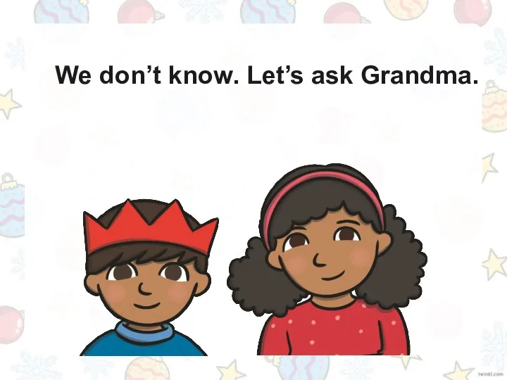 We don’t know. Let’s ask Grandma. ? ? ?