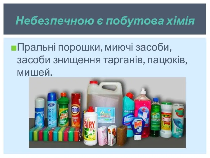 Пральні порошки, миючі засоби, засоби знищення тарганів, пацюків, мишей. Небезпечною є побутова хімія