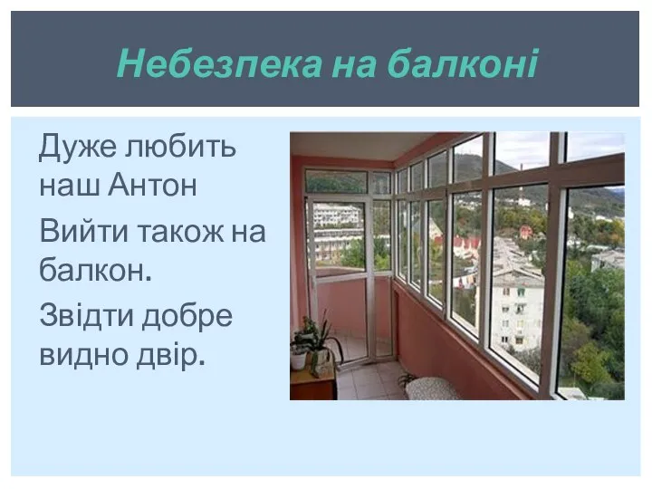 Дуже любить наш Антон Вийти також на балкон. Звідти добре видно двір. Небезпека на балконі