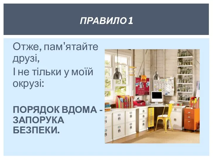 Отже, пам'ятайте друзі, І не тільки у моїй окрузі: ПОРЯДОК ВДОМА - ЗАПОРУКА БЕЗПЕКИ. ПРАВИЛО 1