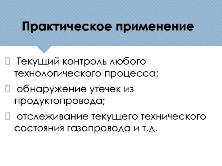 Практическое применение Текущий контроль любого технологического процесса; обнаружение утечек из продуктопровода; отслеживание