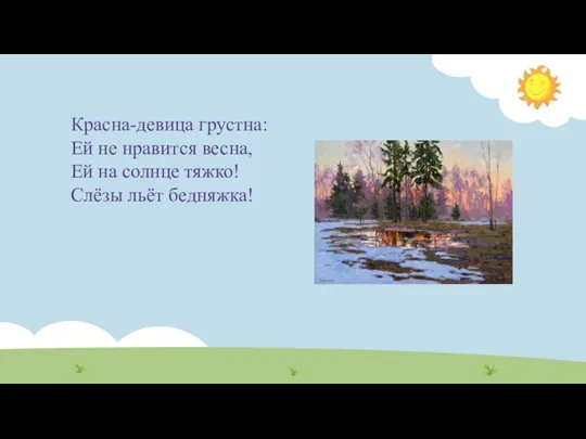 Красна-девица грустна: Ей не нравится весна, Ей на солнце тяжко! Слёзы льёт бедняжка!