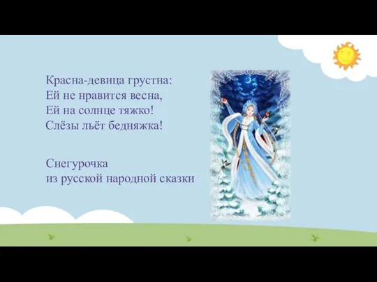 Красна-девица грустна: Ей не нравится весна, Ей на солнце тяжко! Слёзы льёт