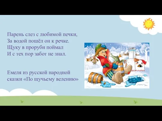 Парень слез с любимой печки, За водой пошёл он к речке. Щуку